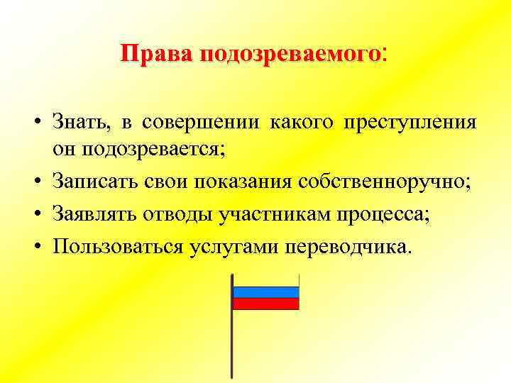 Права подозреваемого: подозреваемого • Знать, в совершении какого преступления он подозревается; • Записать свои