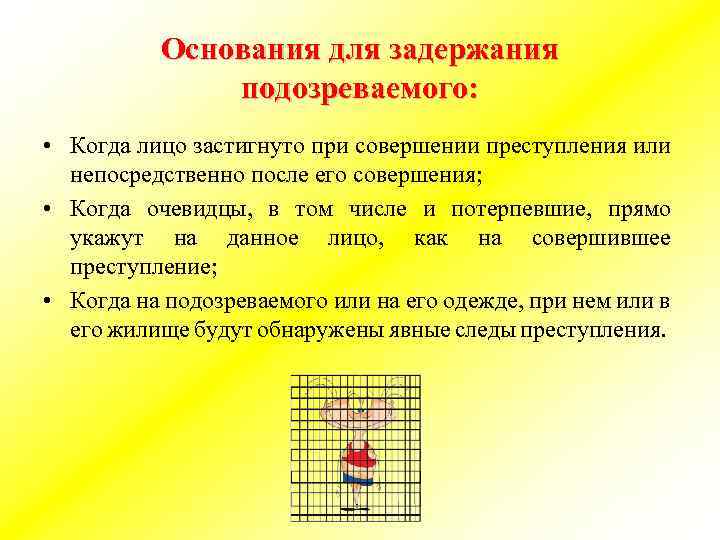 Основания для задержания подозреваемого: • Когда лицо застигнуто при совершении преступления или непосредственно после