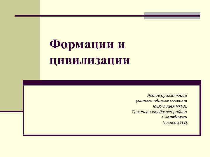 Формации и цивилизации Автор презентации учитель обществознания МОУ лицея № 102 Тракторозаводского района г.