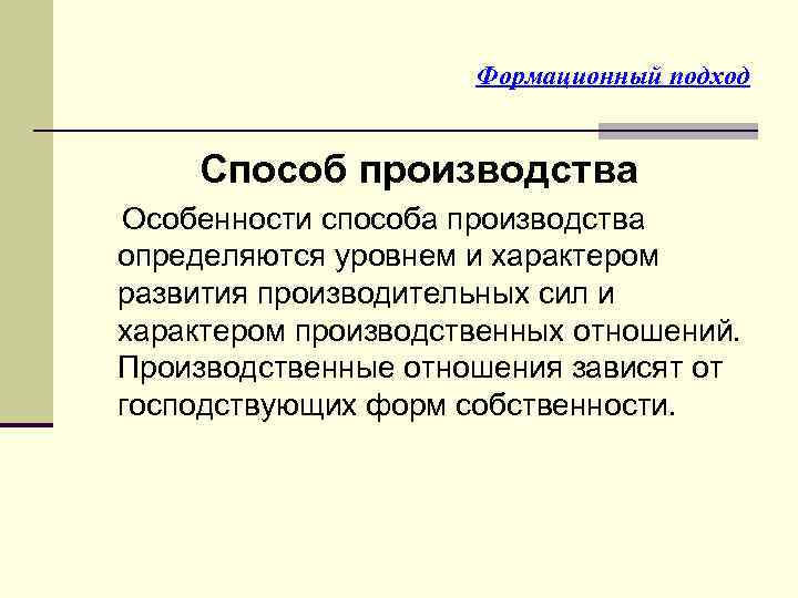 Формационный подход Способ производства Особенности способа производства определяются уровнем и характером развития производительных сил