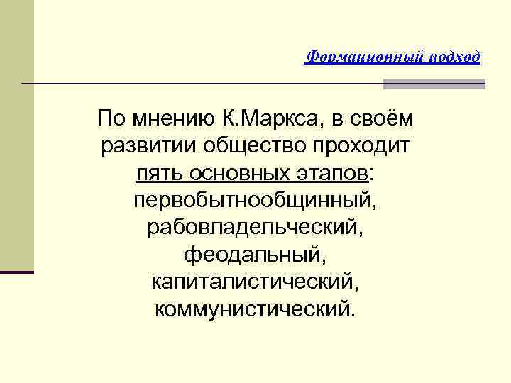 Формационный подход По мнению К. Маркса, в своём развитии общество проходит пять основных этапов: