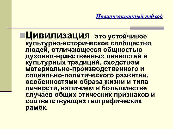 Цивилизационный подход n. Цивилизация - это устойчивое культурно-историческое сообщество людей, отличающееся общностью духовно-нравственных ценностей