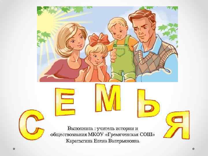 Выполнила : учитель истории и обществознания МКОУ «Гремяченская СОШ» Каратыгина Елена Валерьяновна 