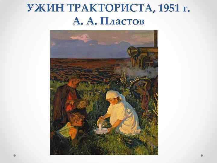 УЖИН ТРАКТОРИСТА, 1951 г. А. А. Пластов 