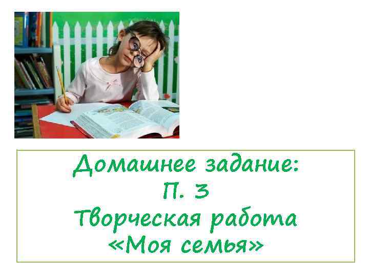 Домашнее задание: П. 3 Творческая работа «Моя семья» 