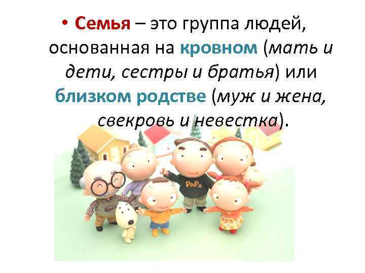  • Семья – это группа людей, основанная на кровном (мать и дети, сестры