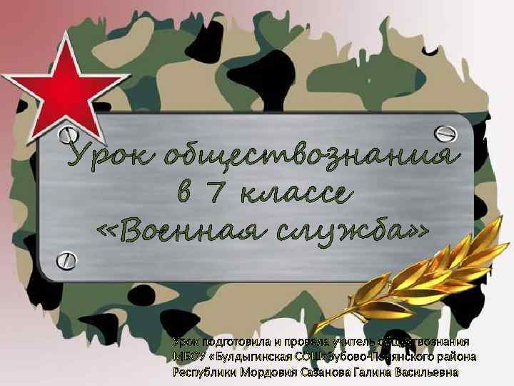 Урок обществознания в 7 классе «Военная служба» Урок подготовила и провела учитель обществознания МБОУ