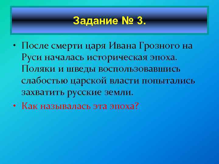 Задание № 3. • После смерти царя Ивана Грозного на Руси началась историческая эпоха.