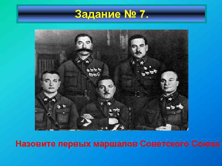 Задание № 7. Назовите первых маршалов Советского Союза 