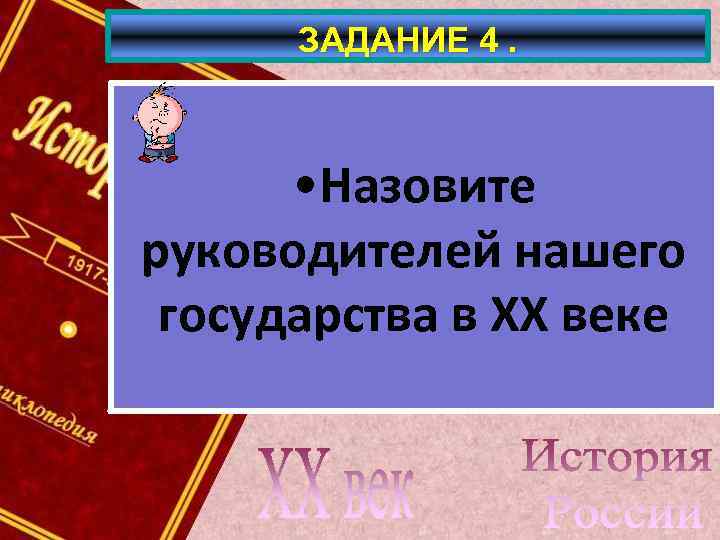 ЗАДАНИЕ 4. • Назовите руководителей нашего государства в ХХ веке 