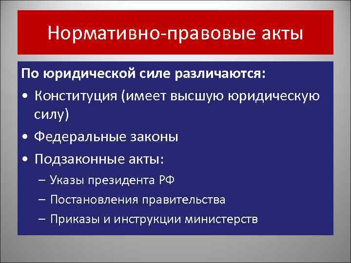 Нормативно-правовые акты По юридической силе различаются: • Конституция (имеет высшую юридическую силу) • Федеральные