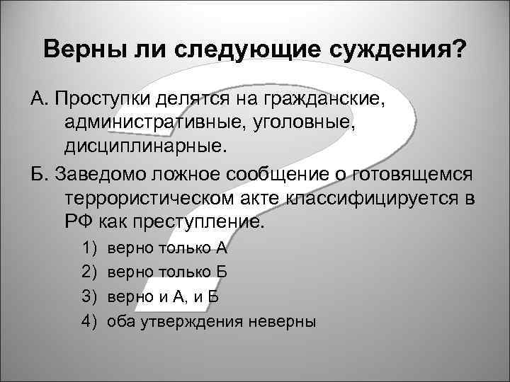 Верны ли следующие суждения? А. Проступки делятся на гражданские, административные, уголовные, дисциплинарные. Б. Заведомо