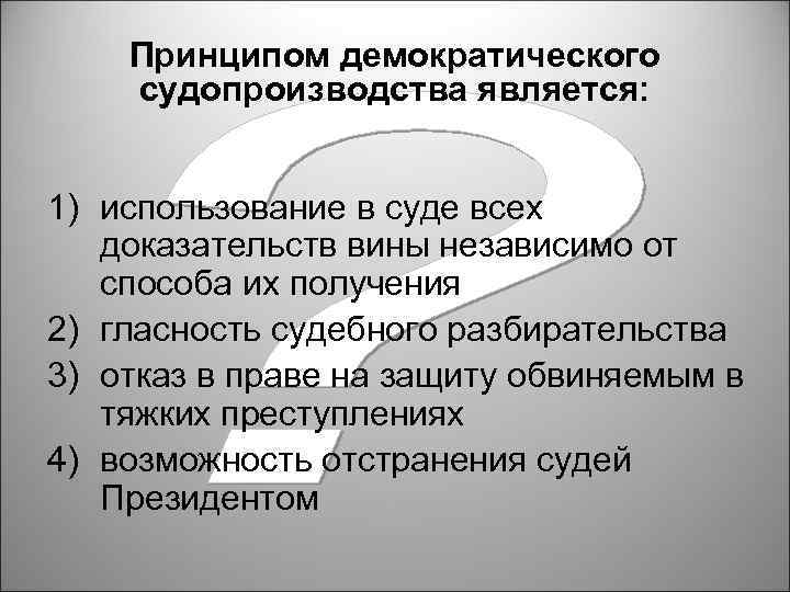 Принципом демократического судопроизводства является: 1) использование в суде всех доказательств вины независимо от способа