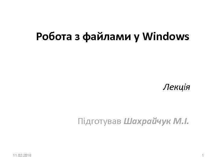 Робота з файлами у Windows Лекція Підготував Шахрайчук М. І. 11. 02. 2018 1