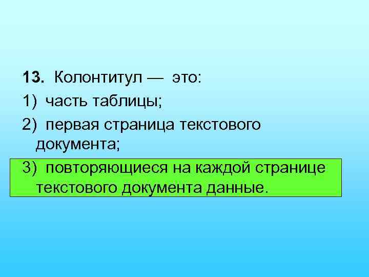 13. Колонтитул — это: 1) часть таблицы; 2) первая страница текстового документа; 3) повторяющиеся