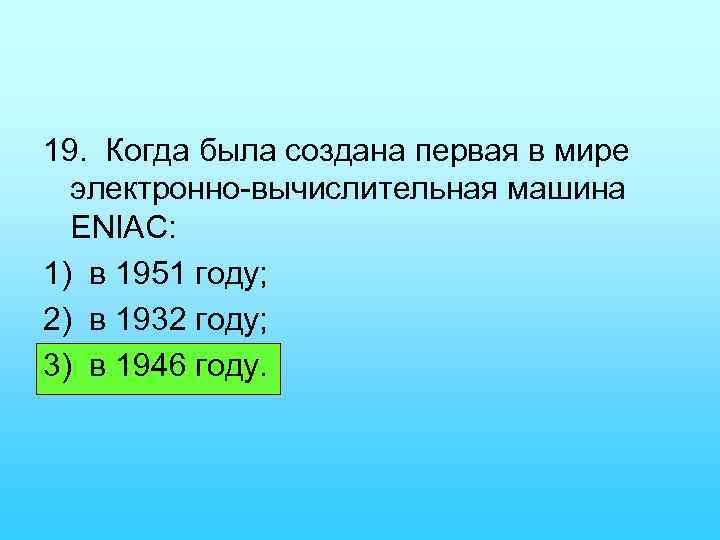 19. Когда была создана первая в мире электронно вычислительная машина ENIAC: 1) в 1951