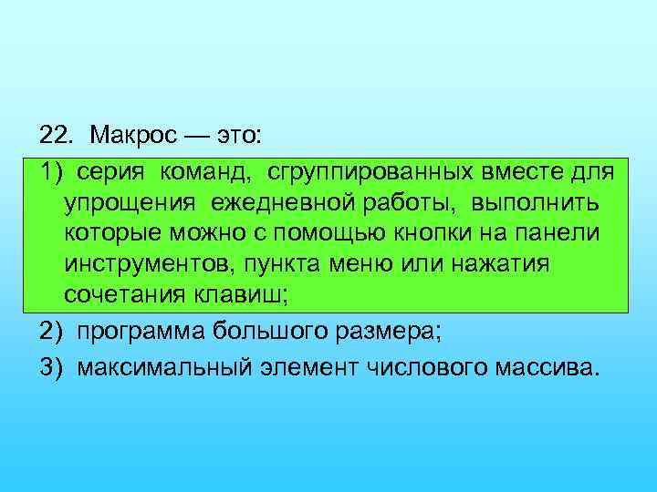 22. Макрос — это: 1) серия команд, сгруппированных вместе для упрощения ежедневной работы, выполнить