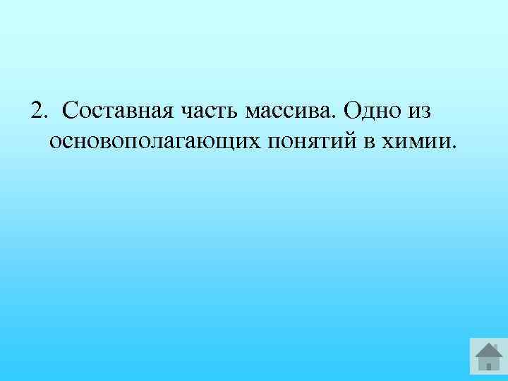 2. Составная часть массива. Одно из основополагающих понятий в химии. 