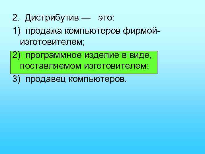 2. Дистрибутив — это: 1) продажа компьютеров фирмой изготовителем; 2) программное изделие в виде,