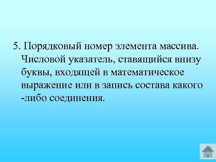 5. Порядковый номер элемента массива. Числовой указатель, ставящийся внизу буквы, входящей в математическое выражение