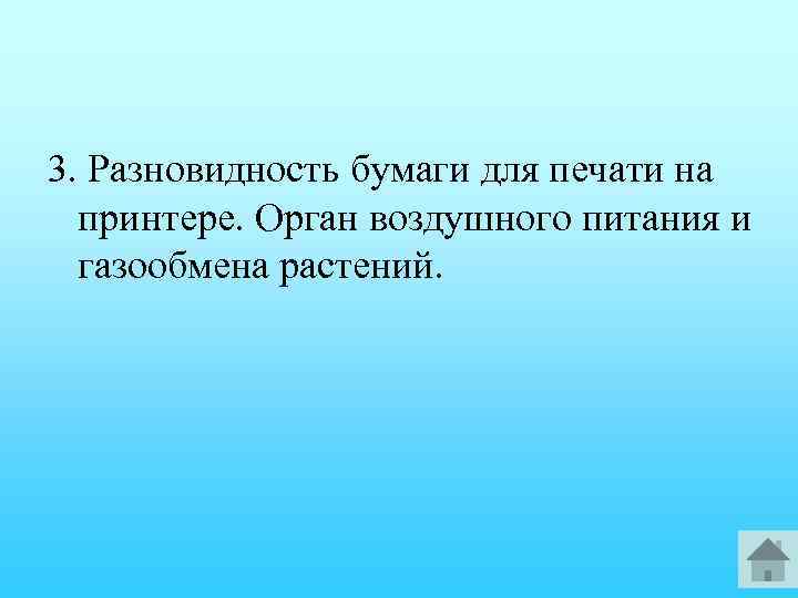 3. Разновидность бумаги для печати на принтере. Орган воздушного питания и газообмена растений. 