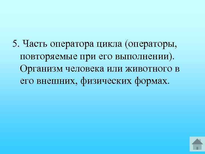 5. Часть оператора цикла (операторы, повторяемые при его выполнении). Организм человека или животного в