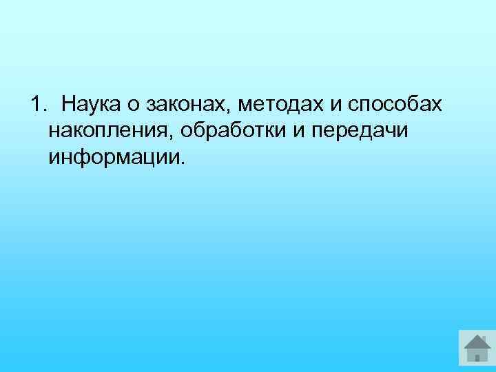 1. Наука о законах, методах и способах накопления, обработки и передачи информации. 