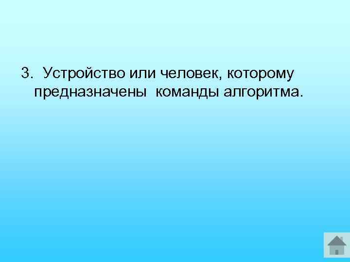 3. Устройство или человек, которому предназначены команды алгоритма. 