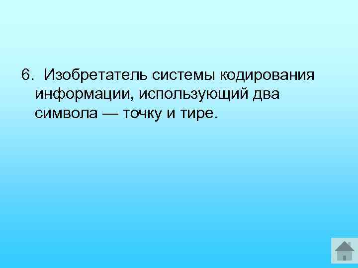 6. Изобретатель системы кодирования информации, использующий два символа — точку и тире. 