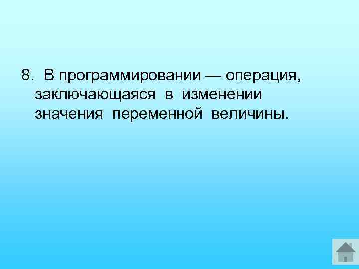 8. В программировании — операция, заключающаяся в изменении значения переменной величины. 