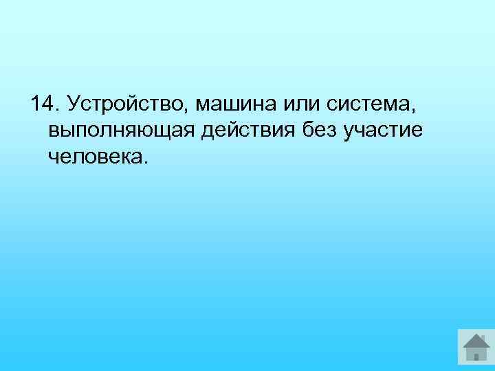 14. Устройство, машина или система, выполняющая действия без участие человека. 