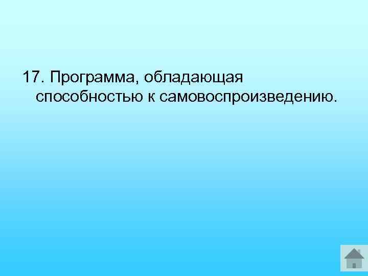 17. Программа, обладающая способностью к самовоспроизведению. 