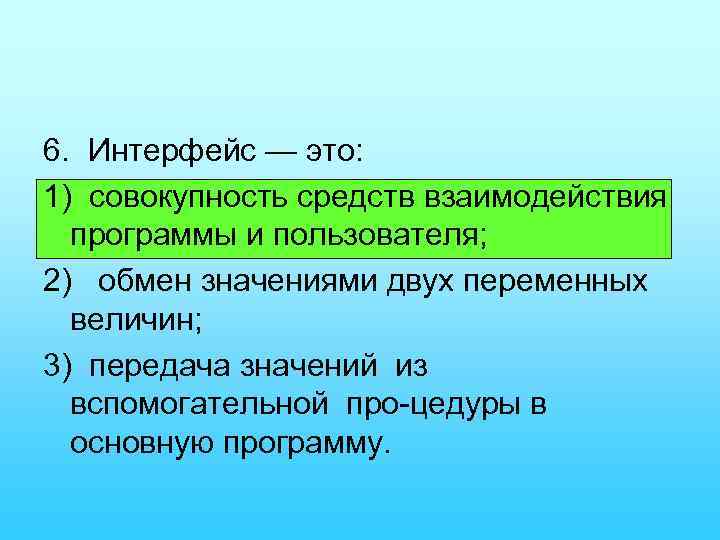 6. Интерфейс — это: 1) совокупность средств взаимодействия программы и пользователя; 2) обмен значениями