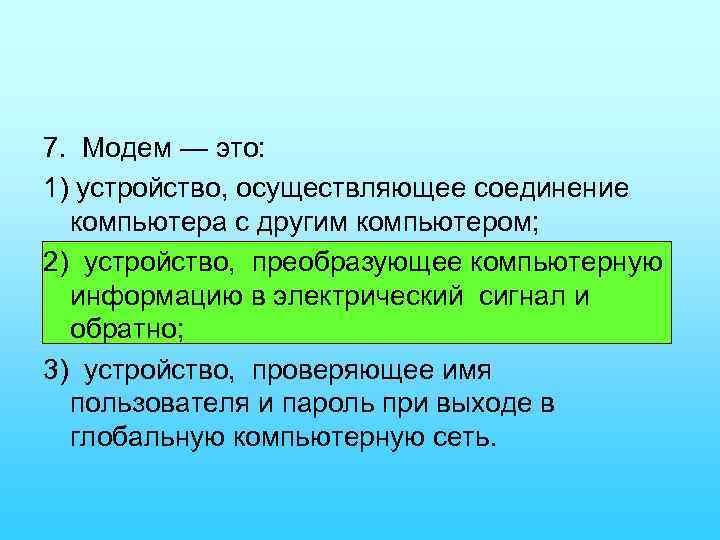 7. Модем — это: 1) устройство, осуществляющее соединение компьютера с другим компьютером; 2) устройство,