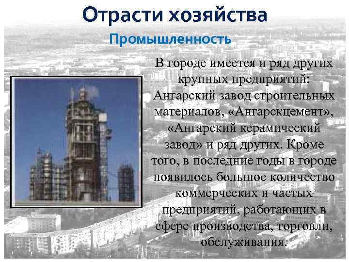 Отрасти хозяйства Промышленность В городе имеется и ряд других крупных предприятий: Ангарский завод строительных