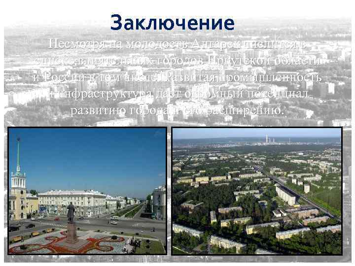 Заключение Несмотря на молодость Ангарск числится в списке влиятельных городов Иркутской области и России