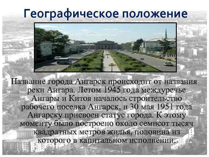 Географическое положение Название города Ангарск происходит от названия реки Ангара. Летом 1945 года междуречье