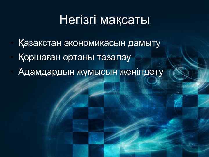 Негізгі мақсаты • Қазақстан экономикасын дамыту • Қоршаған ортаны тазалау • Адамдардың жұмысын жеңілдету