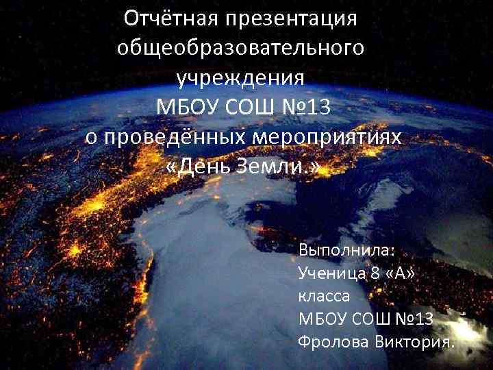 Отчётная презентация общеобразовательного учреждения МБОУ СОШ № 13 о проведённых мероприятиях «День Земли. »