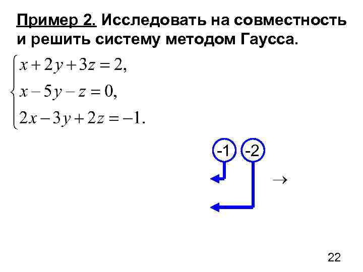 Пример 2. Исследовать на совместность и решить систему методом Гаусса. -1 -2 22 