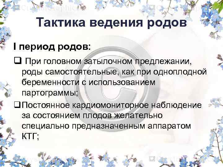 Тактика ведения родов I период родов: q При головном затылочном предлежании, роды самостоятельные, как