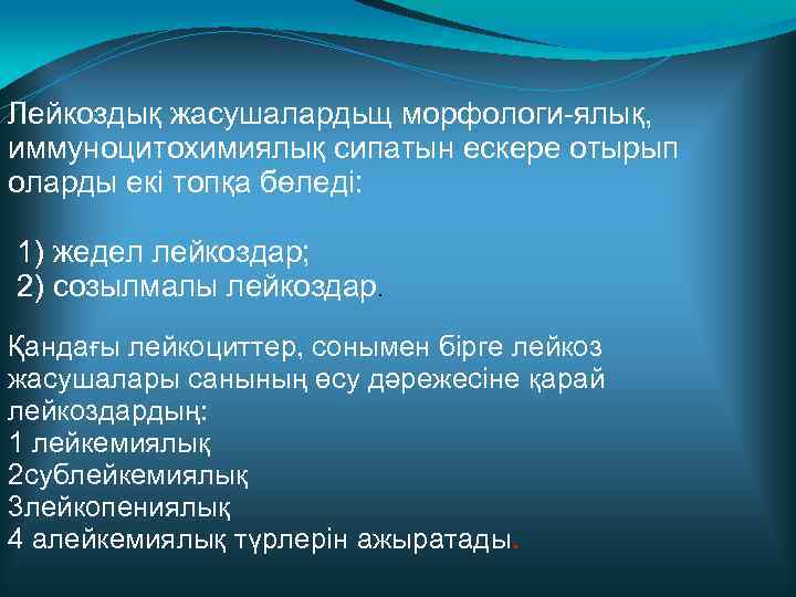 Лейкоздық жасушалардьщ морфологи-ялық, иммуноцитохимиялық сипатын ескере отырып оларды екі топқа бөледі: 1) жедел лейкоздар;