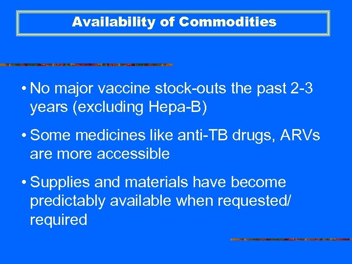 Availability of Commodities • No major vaccine stock-outs the past 2 -3 years (excluding
