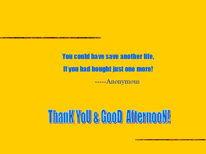 You could have save another life, If you had bought just one more! -----Anonymous