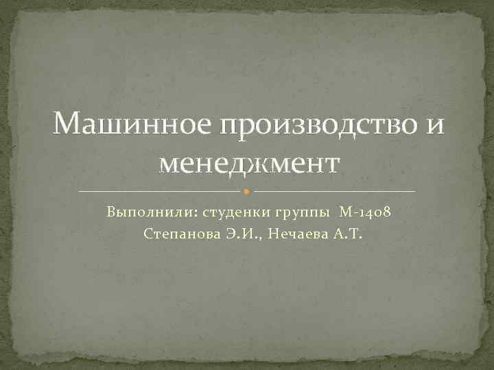 Машинное производство и менеджмент Выполнили: студенки группы М-1408 Степанова Э. И. , Нечаева А.