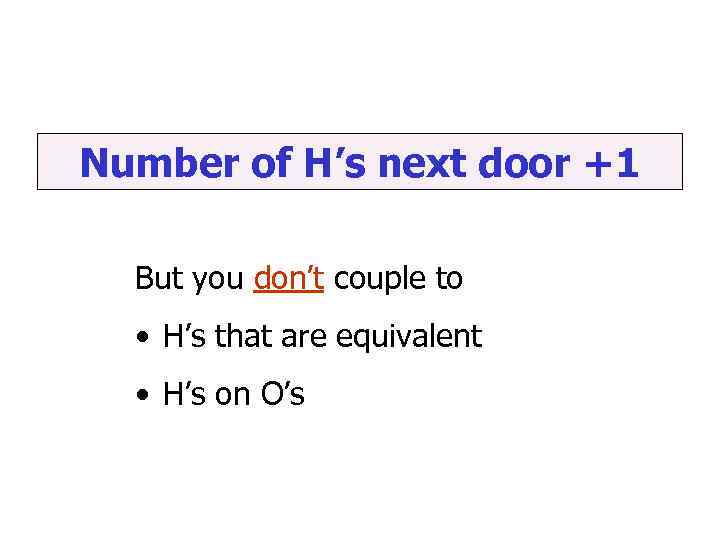 Number of H’s next door +1 But you don’t couple to • H’s that