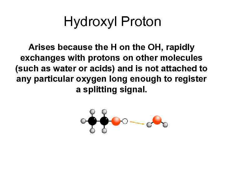 Hydroxyl Proton Arises because the H on the OH, rapidly exchanges with protons on