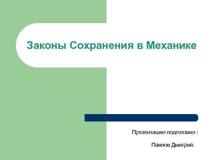 Законы Сохранения в Механике Презентацию подготовил : Павлов Дмитрий. 