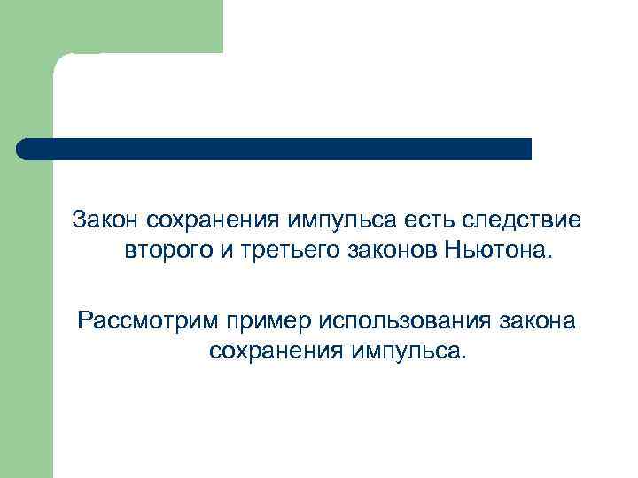 Закон сохранения импульса есть следствие второго и третьего законов Ньютона. Рассмотрим пример использования закона