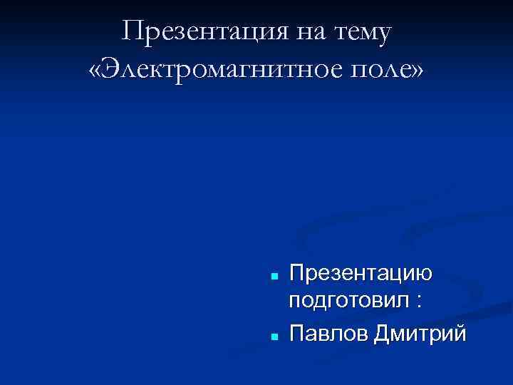 Презентация на тему «Электромагнитное поле» n n Презентацию подготовил : Павлов Дмитрий 